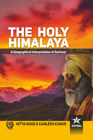 Holy Himalaya: A Geographical Interpretation of Garhwal By Kamlesh Kumar