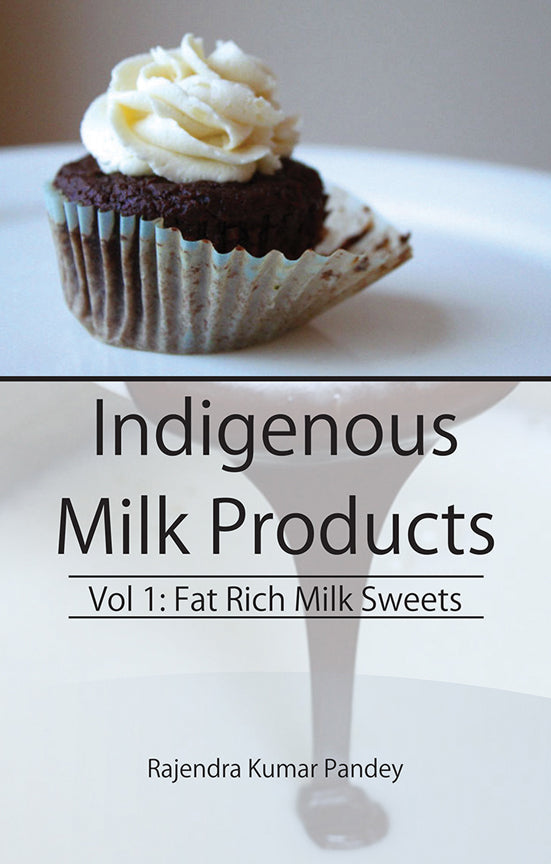 Indigenous Milk Products Vol 1: Fat Rich Milk Sweets By Rajendra Kumar Pandey