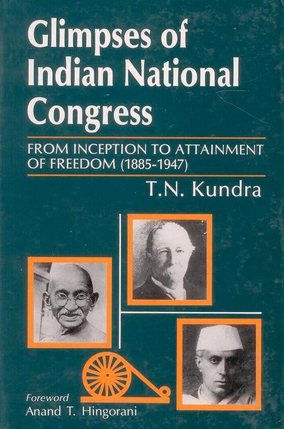 Glimpses of Indian National Congress: From Inception to Attainment of Freedom (1885-1947) By T N Kundra