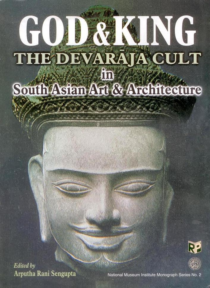 God and King: the Devaraja Cult in South Asian Art and Architecutre By Arputha Rani Sengupta