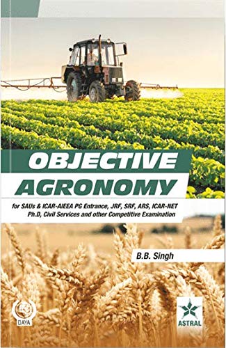 Objective Agronomy: for SAUs Entrance, JRF,SRF,ARS,ICAR-NET, Ph.D Civil Services and other Competitive Examination by B B Singh