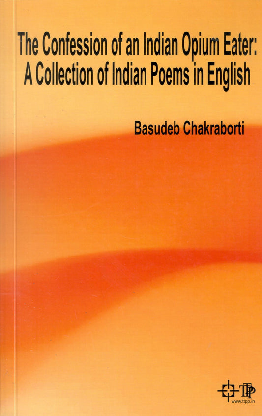 Confession of an Indian Opium Eater: A Collection of Indian Poems in English By Basudeb Chakraborti