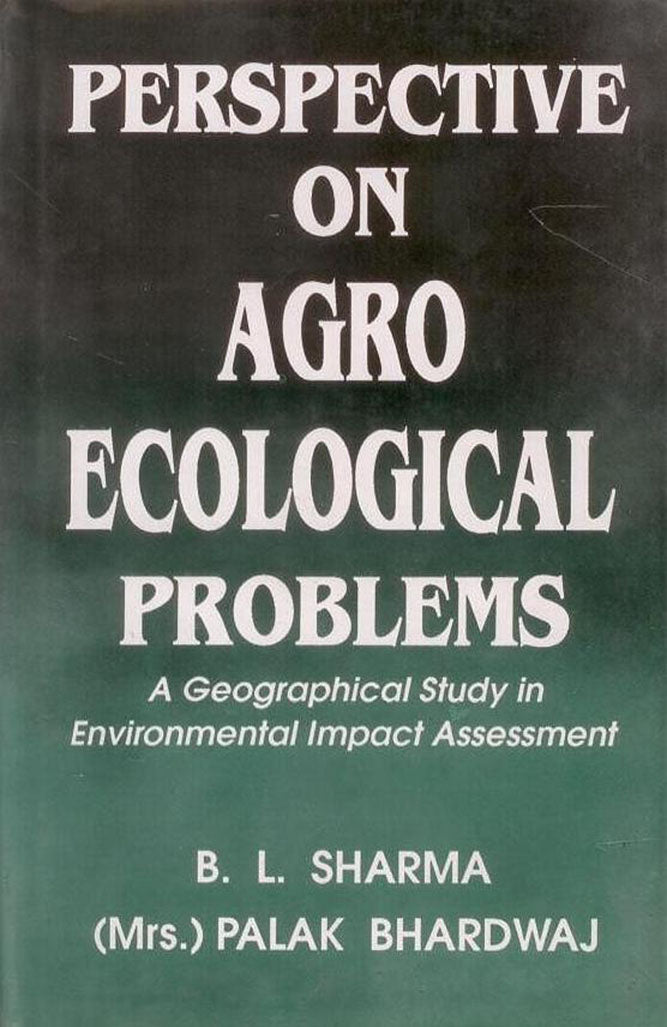 Perspective on Agro Ecological Problems: A Geographical Study in Environmental Impact Assessment By B L Sharma