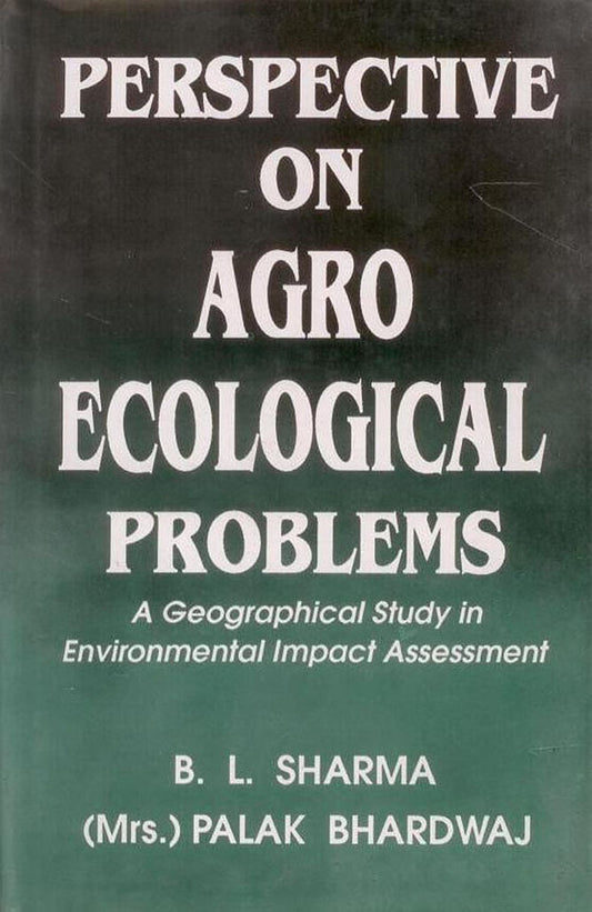 Perspective on Agro Ecological Problems: A Geographical Study in Environmental Impact Assessment By B L Sharma