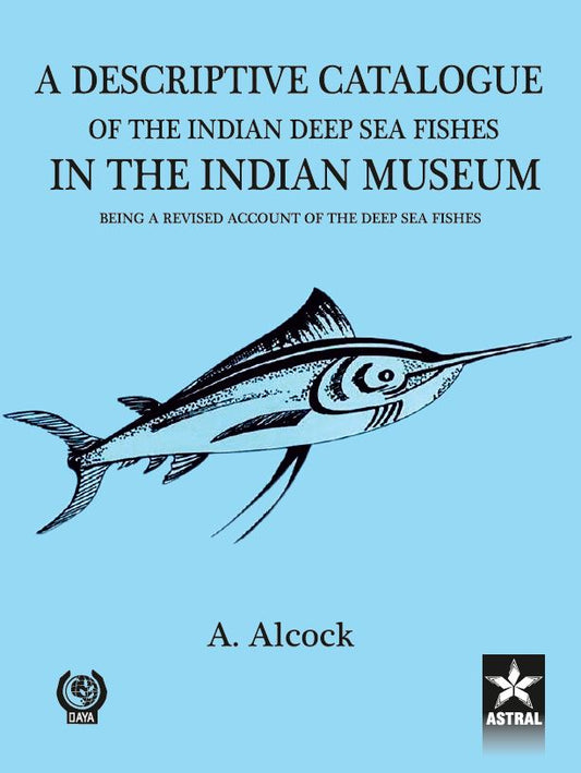 Descriptive Catalogue of the Indian Deep Sea Fishes in the Indian Museum By A Alcock