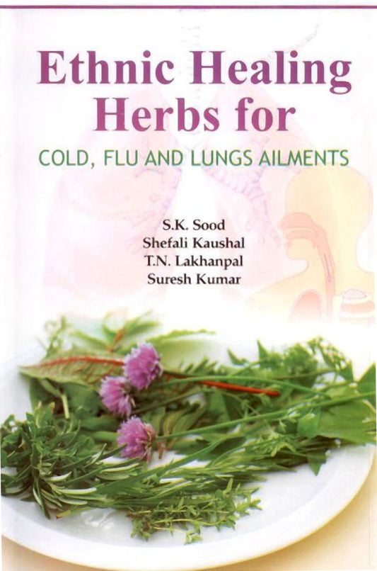 Ethnic Healing Herbs for Cold, Flu and Lung Ailments By S. K. Sood Shefali kausal Suresh Kumar T. N. Lakhanpal