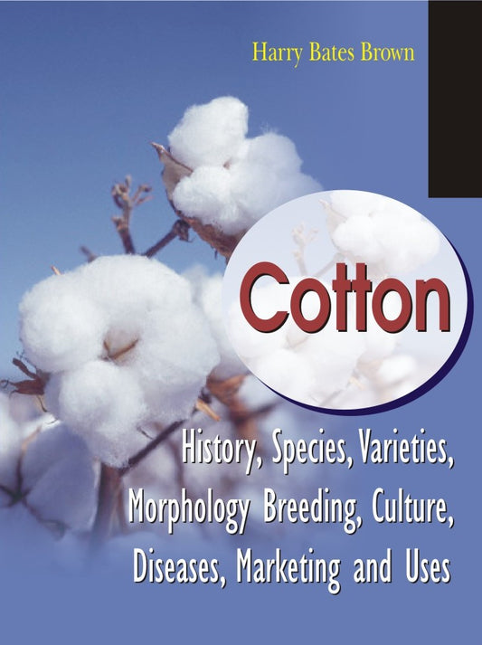 Cotton: History Species Varieties Morphology Breeding Culture Diseases Marketing and Uses By Harry Bates Brown