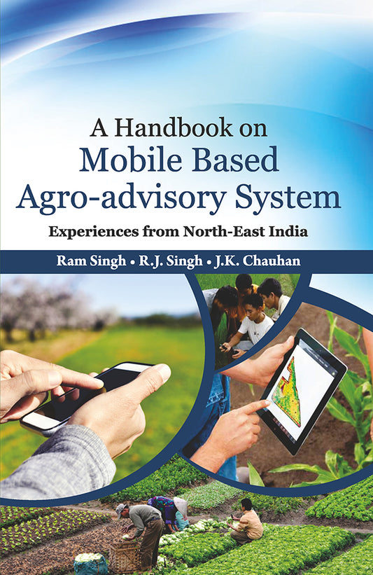 Handbook on Mobile Based Agro-advisory System: Experiences from North-East India By J K Chauhan