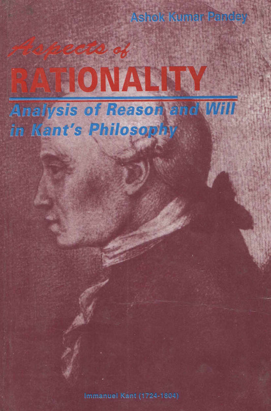 Aspects of Rationality Analysis of Reason and Will in Kants Philosophy By A K Panday