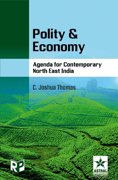 Polity and Economy: Agenda for Contemporary North East India By C Joshua Thomas