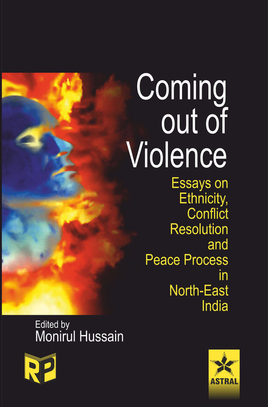 Coming Out of Violence: Essays on Ethnicity Conflict Resolution and Peace Process in North East india By Monirul Hussain