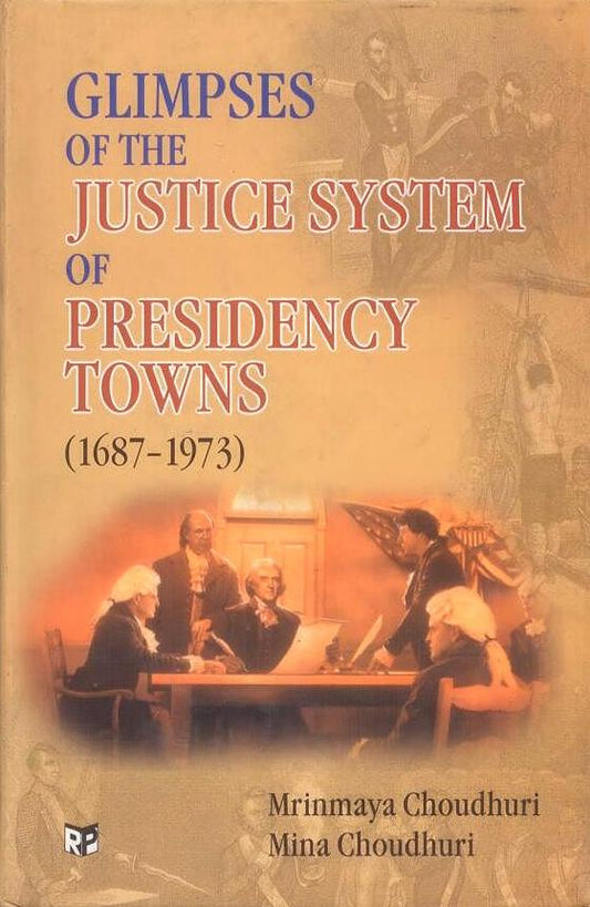 Glimpses of the Justice System of Presidency Towns 1687 to 1973 By Mrinmaya Choudhuri