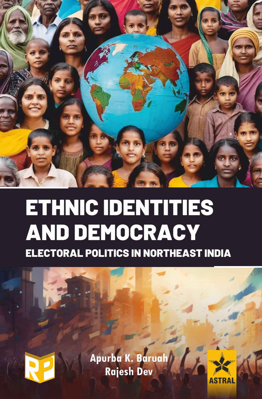 Ethnic Identities and Democracy: Electoral Politics in Northeast India By Apurba K Baruah
