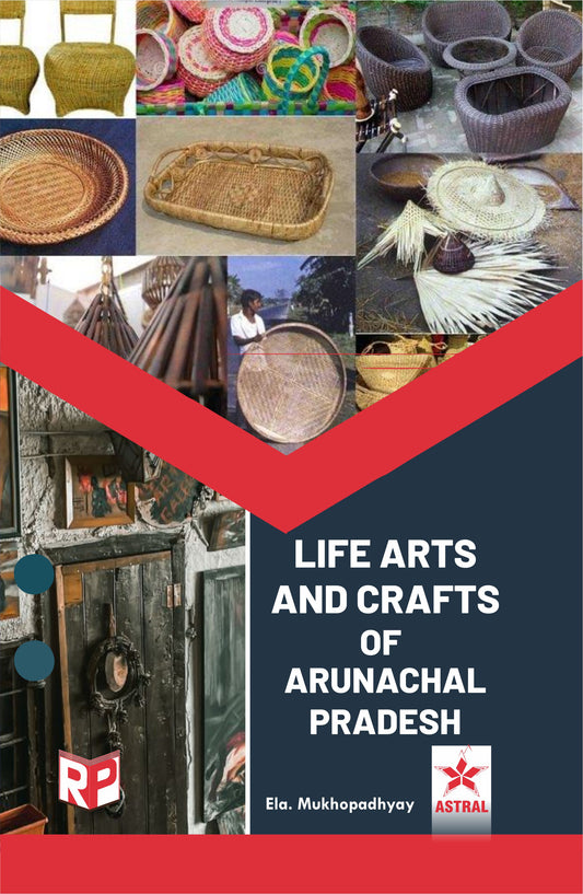Life Arts and Crafts of Arunachal Pradesh By Ela Mukhopadhyay