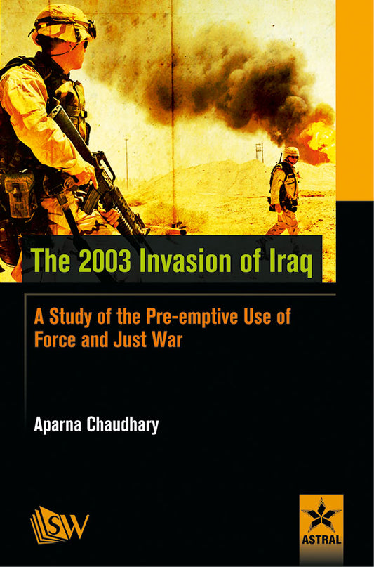 2003 Invasion of Iraq: A Study of the Pre-emptive Use of Force and Just War By Aparna Chaudhary