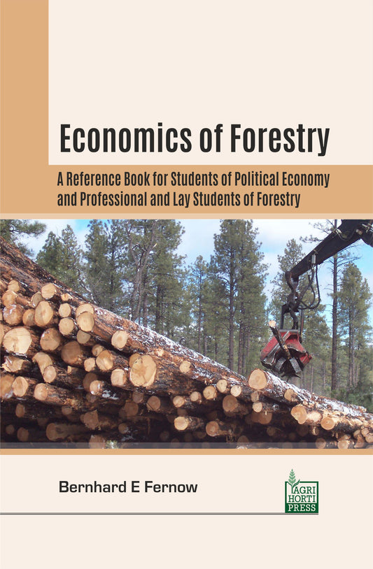 Economics of Forestry: A Reference Book for Students of Political Economy and Professional and Lay Students of Forestry By Bernhard E Fernow