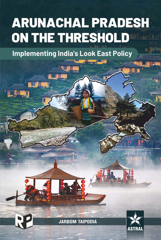 Arunachal Pradesh on the Threshold: Implementing India's Look East Policy By Jarbom Taipodia