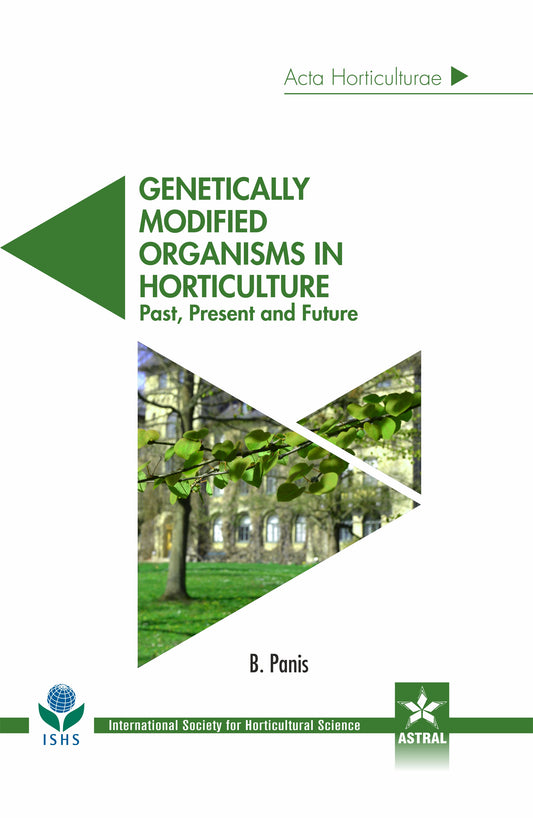 Genetically Modified Organisms in Horticulture: Past Present and Future (Acta Horticulturae 1124) By B Panis