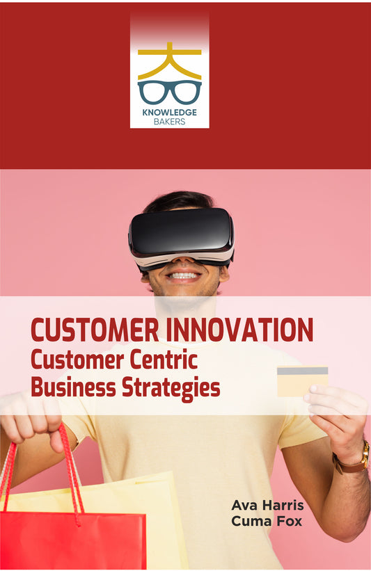 Customer Innovation: Customer Centric Business Strategies By Ava Harris