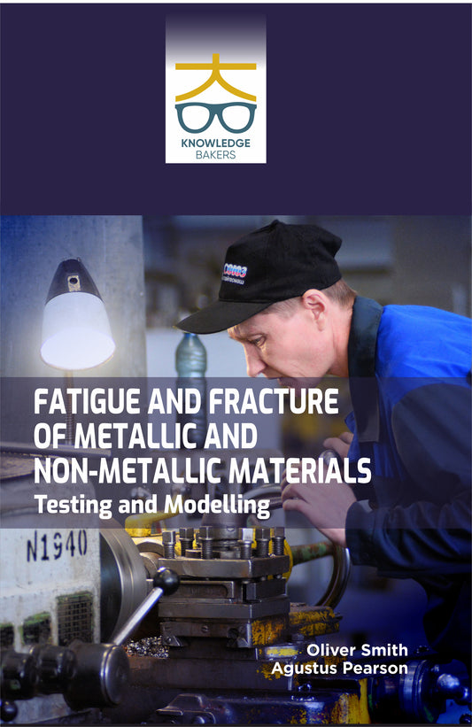 Fatigue and Fracture of Metallic and Non-metallic Materials: Testing and Modelling By Oliver Smith