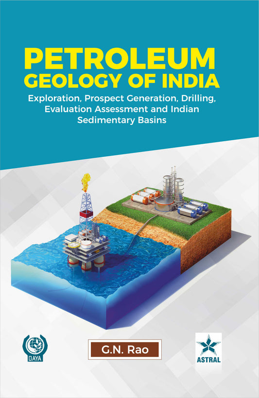 Petroleum Geology of India: Exploration, Prospect Generation, Drilling, Evaluation and Assessment By G N Rao