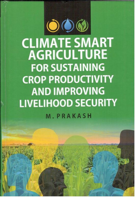 Climate Smart Agriculture for Sustaining Crop Productivity and Improving Livelihood Security By M Prakash